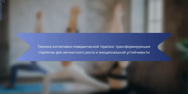 Техники когнитивно-поведенческой терапии: трансформирующие стратегии для личностного роста и эмоциональной устойчивости