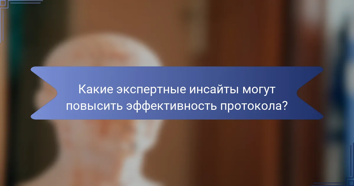 Какие экспертные инсайты могут повысить эффективность протокола?